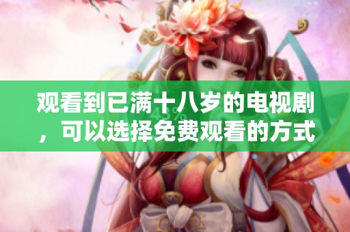 观看到已满十八岁的电视剧，可以选择免费观看的方式来享受精彩内容