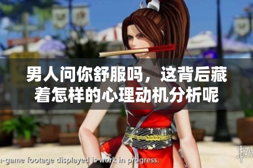 男人问你舒服吗，这背后藏着怎样的心理动机分析呢