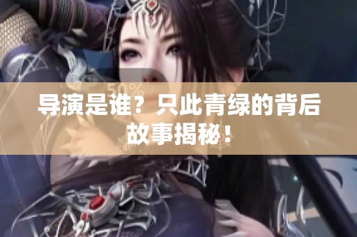 导演是谁？只此青绿的背后故事揭秘！