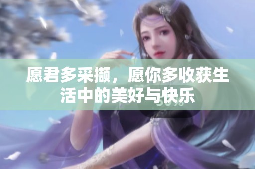 愿君多采撷，愿你多收获生活中的美好与快乐