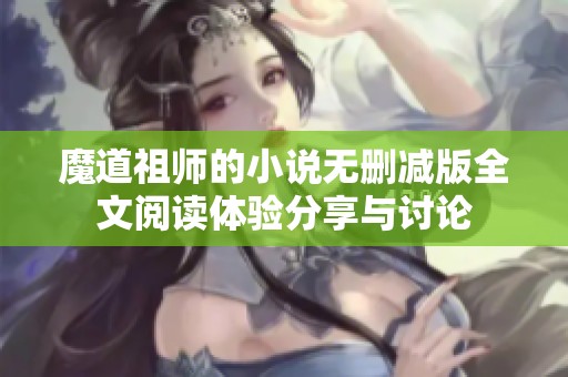 魔道祖师的小说无删减版全文阅读体验分享与讨论