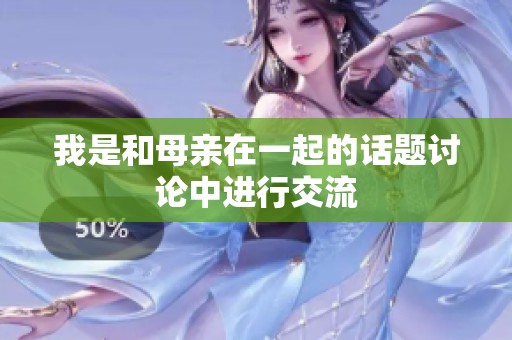 我是和母亲在一起的话题讨论中进行交流