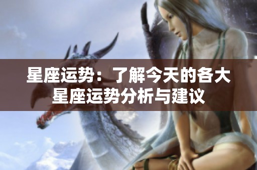 星座运势：了解今天的各大星座运势分析与建议