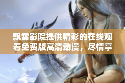 飘雪影院提供精彩的在线观看免费版高清动漫，尽情享受动漫之美吧