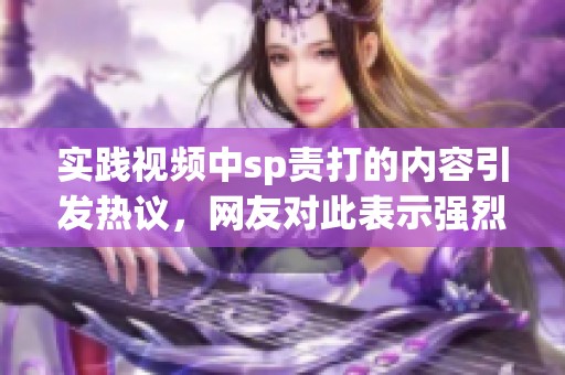 实践视频中sp责打的内容引发热议，网友对此表示强烈关注
