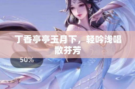**亭亭玉月下，轻吟浅唱散芬芳