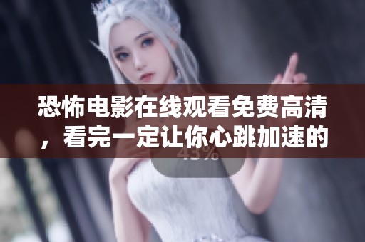 恐怖电影在线观看免费高清，看完一定让你心跳加速的精彩情节