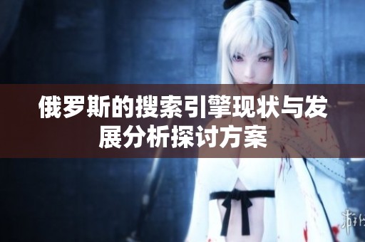 俄罗斯的搜索引擎现状与发展分析探讨方案