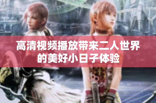 高清视频播放带来二人世界的美好小日子体验