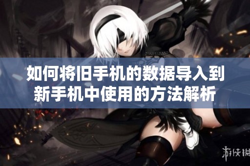 如何将旧手机的数据导入到新手机中使用的方法解析