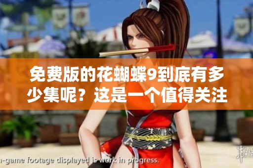 免费版的花蝴蝶9到底有多少集呢？这是一个值得关注的大全！