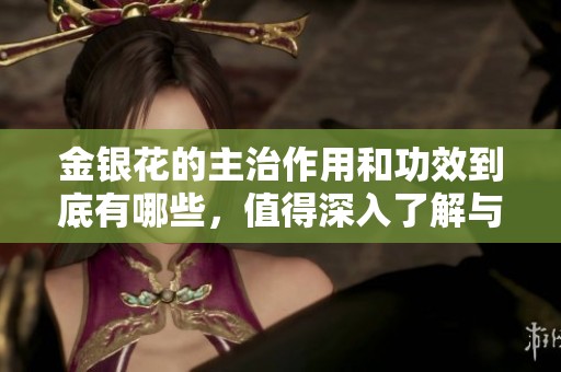 金银花的主治作用和功效到底有哪些，值得深入了解与探索
