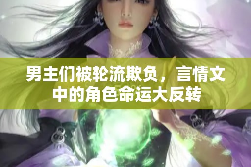 男主们被轮流欺负，言情文中的角色命运大反转
