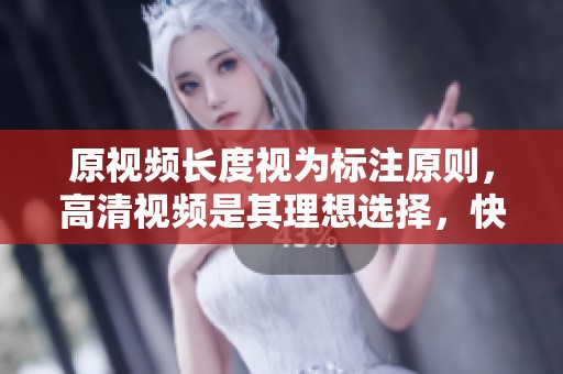 原视频长度视为标注原则，高清视频是其理想选择，快来探索吧！