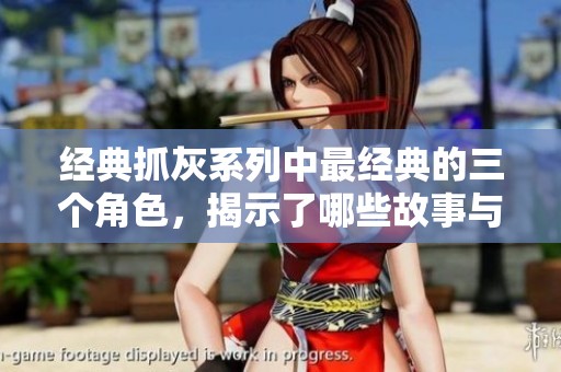 经典抓灰系列中最经典的三个角色，揭示了哪些故事与情感呢