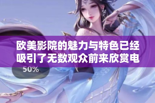 欧美影院的魅力与特色已经吸引了无数观众前来欣赏电影
