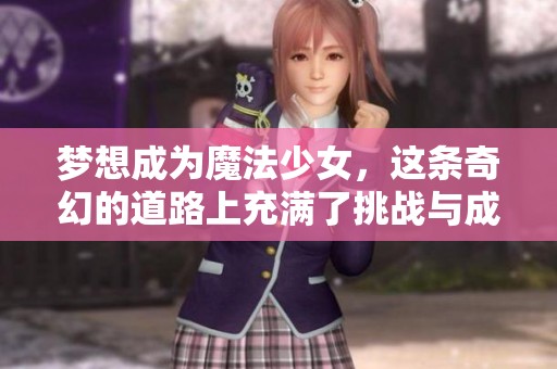 梦想成为魔法少女，这条奇幻的道路上充满了挑战与成长。