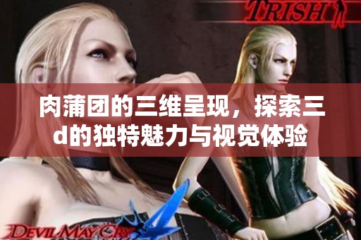 肉蒲团的三维呈现，探索三d的独特魅力与视觉体验