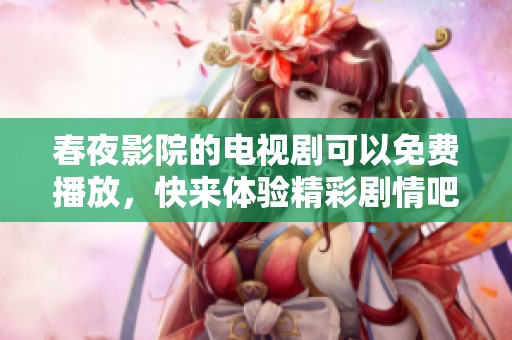 春夜影院的电视剧可以免费播放，快来体验精彩剧情吧