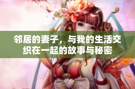 邻居的妻子，与我的生活交织在一起的故事与秘密