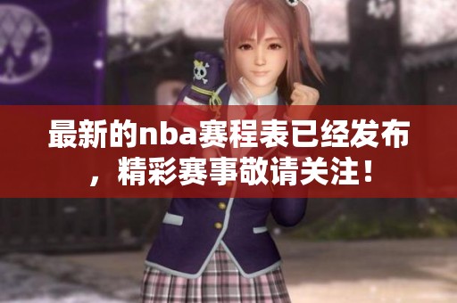 最新的nba赛程表已经发布，精彩赛事敬请关注！