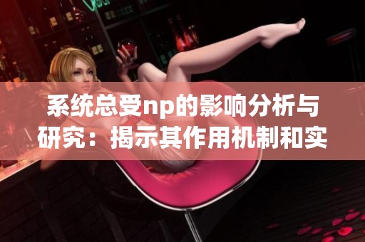 系统总受np的影响分析与研究：揭示其作用机制和实践意义