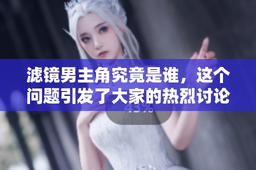 滤镜男主角究竟是谁，这个问题引发了大家的热烈讨论与关注