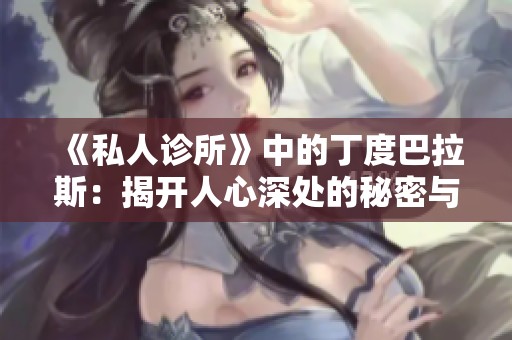 《私人诊所》中的丁度巴拉斯：揭开人心深处的秘密与困惑
