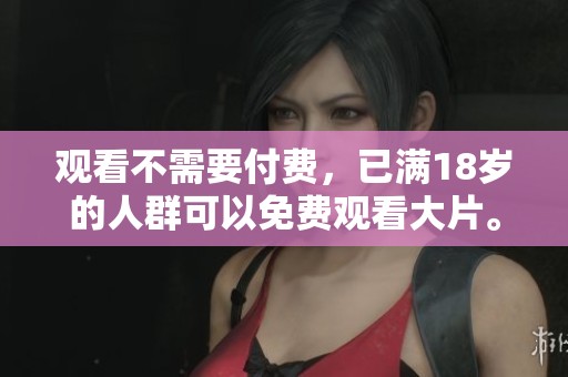 观看不需要付费，已满18岁的人群可以免费观看大片。