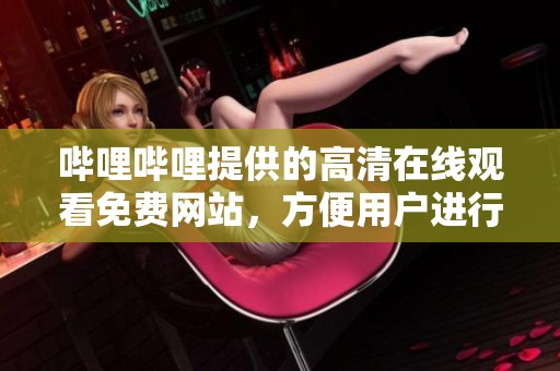 哔哩哔哩提供的高清在线观看免费网站，方便用户进行观看体验