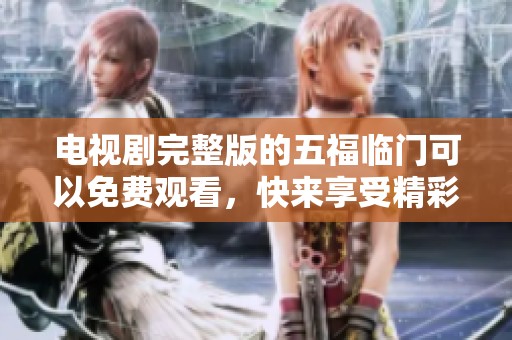 电视剧完整版的五福临门可以免费观看，快来享受精彩内容吧