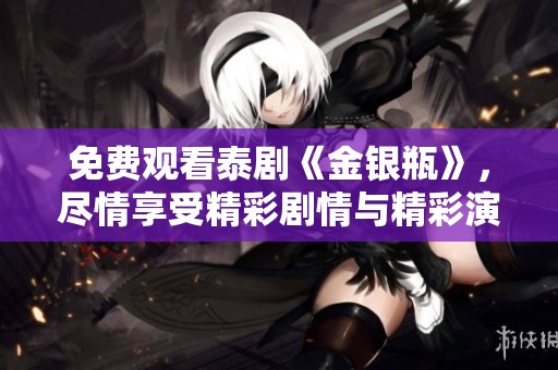 免费观看泰剧《金银瓶》，尽情享受精彩剧情与精彩演出