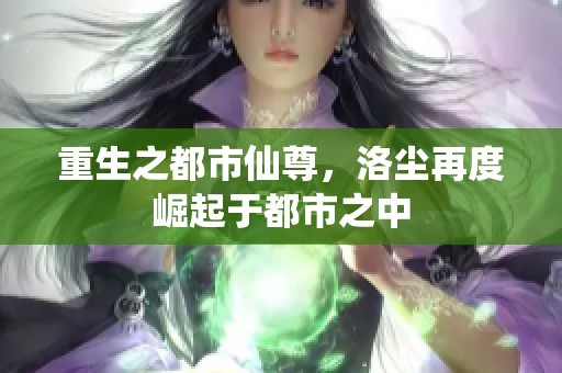 重生之都市仙尊，洛尘再度崛起于都市之中