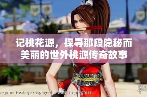 记桃花源，探寻那段隐秘而美丽的世外桃源传奇故事