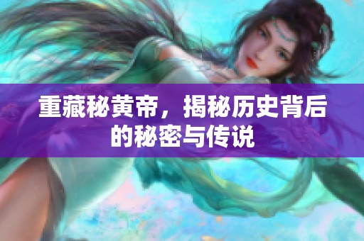 重藏秘黄帝，揭秘历史背后的秘密与传说