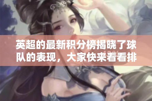 英超的最新积分榜揭晓了球队的表现，大家快来看看排名如何！