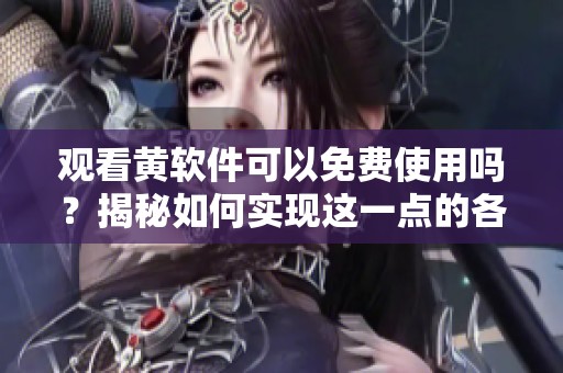 观看黄软件可以免费使用吗？揭秘如何实现这一点的各种方法
