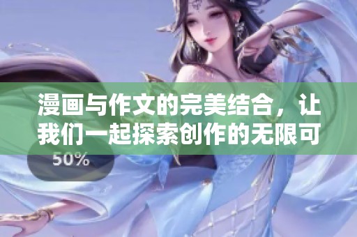 漫画与作文的完美结合，让我们一起探索创作的无限可能性