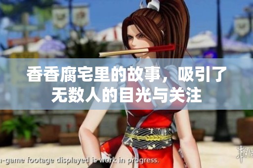 香香腐宅里的故事，吸引了无数人的目光与关注