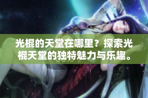 光棍的天堂在哪里？探索光棍天堂的独特魅力与乐趣。