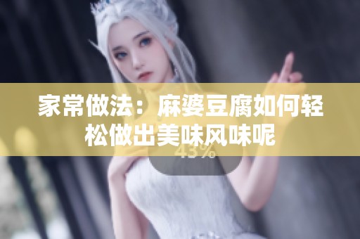 家常做法：麻婆豆腐如何轻松做出美味风味呢