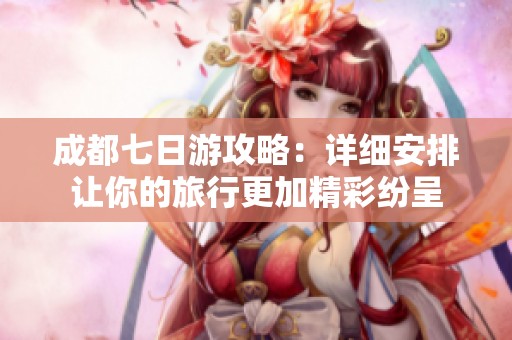 成都七日游攻略：详细安排让你的旅行更加精彩纷呈
