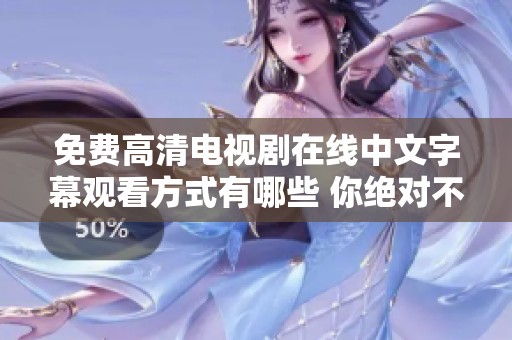 免费高清电视剧在线中文字幕观看方式有哪些 你绝对不容错过的精彩剧集