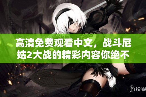 高清免费观看中文，战斗尼姑2大战的精彩内容你绝不能错过