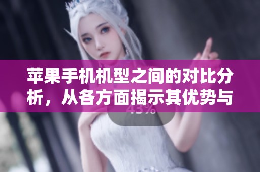 苹果手机机型之间的对比分析，从各方面揭示其优势与不足之处