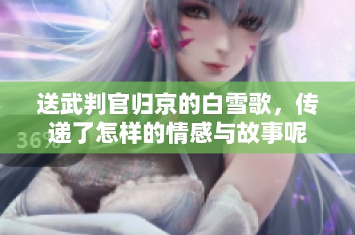 送武判官归京的白雪歌，传递了怎样的情感与故事呢