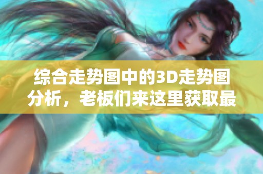 综合走势图中的3D走势图分析，老板们来这里获取最新数据！