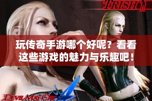 玩传奇手游哪个好呢？看看这些游戏的魅力与乐趣吧！