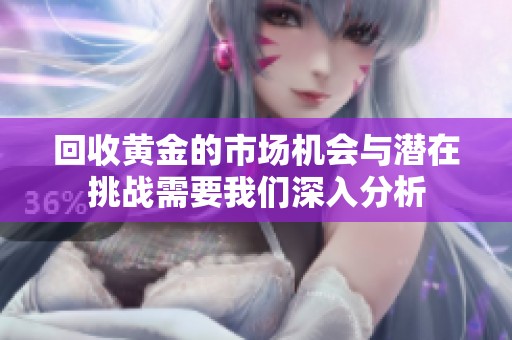回收黄金的市场机会与潜在挑战需要我们深入分析