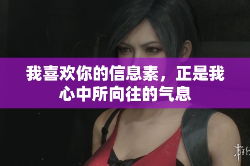 我喜欢你的信息素，正是我心中所向往的气息
